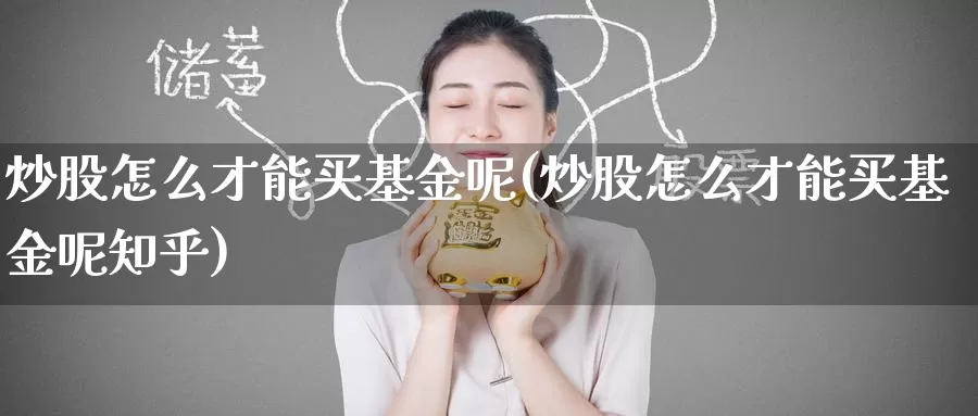 炒股怎么才能买基金呢(炒股怎么才能买基金呢知乎)_https://www.zzcnk.com_基金_第1张