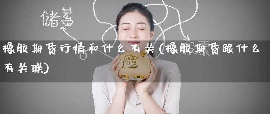 橡胶期货行情和什么有关(橡胶期货跟什么有关联)_https://www.zzcnk.com_恒生指数_第1张