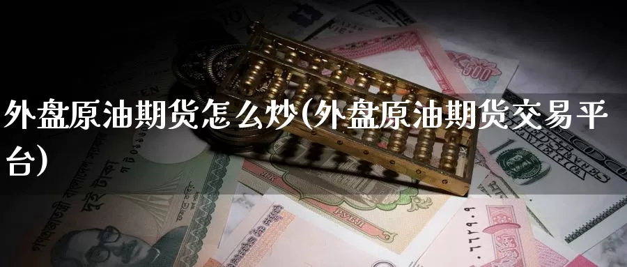 外盘原油期货怎么炒(外盘原油期货交易平台)_https://www.zzcnk.com_纳指期货_第1张