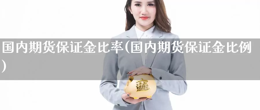 国内期货保证金比率(国内期货保证金比例)_https://www.zzcnk.com_理财_第1张