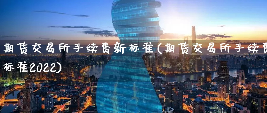 期货交易所手续费新标准(期货交易所手续费标准2022)_https://www.zzcnk.com_期货直播_第1张