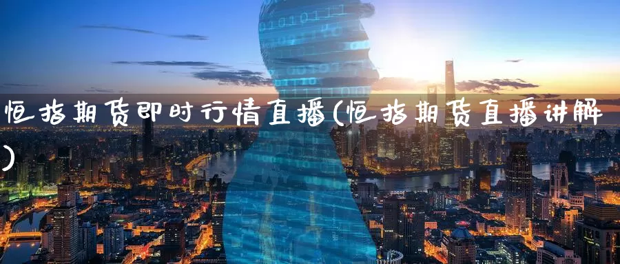 恒指期货即时行情直播(恒指期货直播讲解)_https://www.zzcnk.com_股指期货_第1张