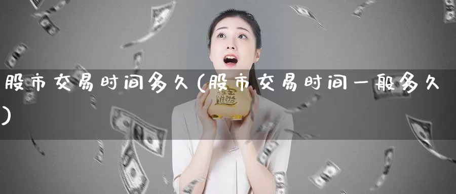 股市交易时间多久(股市交易时间一般多久)_https://www.zzcnk.com_股指期货_第1张