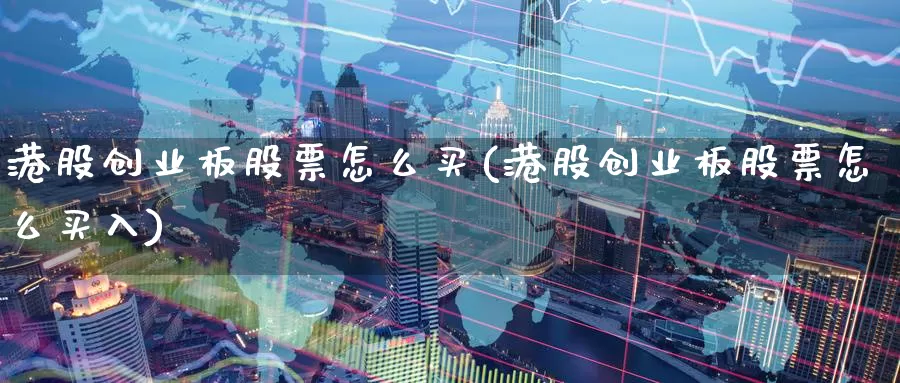 港股创业板股票怎么买(港股创业板股票怎么买入)_https://www.zzcnk.com_理财_第1张