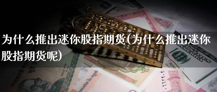 为什么推出迷你股指期货(为什么推出迷你股指期货呢)_https://www.zzcnk.com_纳指期货_第1张