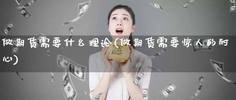 做期货需要什么理论(做期货需要惊人的耐心)_https://www.zzcnk.com_股指期货_第1张