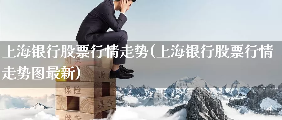 上海银行股票行情走势(上海银行股票行情走势图最新)_https://www.zzcnk.com_内盘期货_第1张