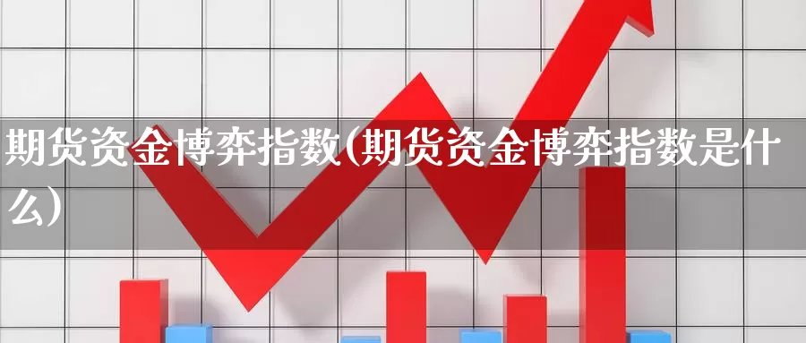 期货资金博弈指数(期货资金博弈指数是什么)_纳指期货_第1张_国际期货直播室 期货资金博弈指数(期货资金博弈指数是什么)_https://www.zzcnk.com_纳指期货_第1张