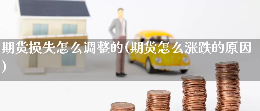 期货损失怎么调整的(期货怎么涨跌的原因)_纳指期货_第1张_国际期货直播室 期货损失怎么调整的(期货怎么涨跌的原因)_https://www.zzcnk.com_纳指期货_第1张