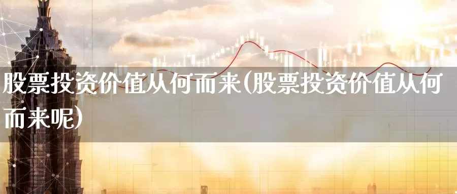 股票投资价值从何而来(股票投资价值从何而来呢)_https://www.zzcnk.com_股票_第1张