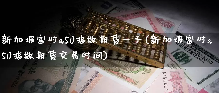 新加坡富时a50指数期货一手(新加坡富时a50指数期货交易时间)_纳指期货_第1张_国际期货直播室 新加坡富时a50指数期货一手(新加坡富时a50指数期货交易时间)_https://www.zzcnk.com_纳指期货_第1张