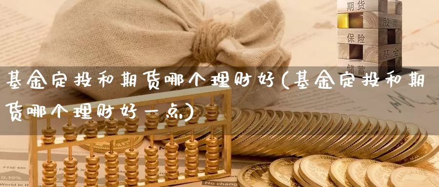 基金定投和期货哪个理财好(基金定投和期货哪个理财好一点)_https://www.zzcnk.com_原油期货_第1张