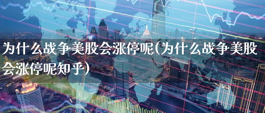 为什么战争美股会涨停呢(为什么战争美股会涨停呢知乎)_https://www.zzcnk.com_财经_第1张