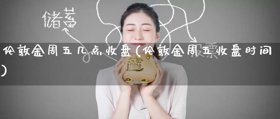 伦敦金周五几点收盘(伦敦金周五收盘时间)_https://www.zzcnk.com_恒生指数_第1张
