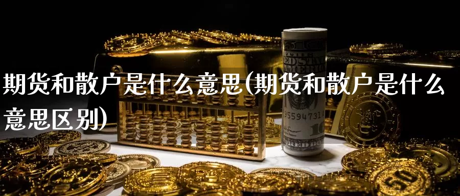 期货和散户是什么意思(期货和散户是什么意思区别)_https://www.zzcnk.com_期货_第1张