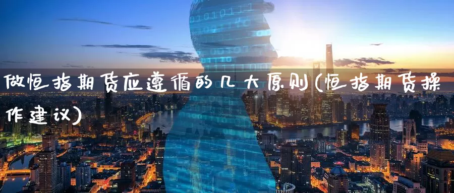 做恒指期货应遵循的几大原则(恒指期货操作建议)_恒生指数_第1张_国际期货直播室 做恒指期货应遵循的几大原则(恒指期货操作建议)_https://www.zzcnk.com_恒生指数_第1张