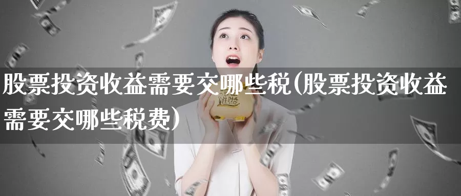 股票投资收益需要交哪些税(股票投资收益需要交哪些税费)_https://www.zzcnk.com_股票_第1张