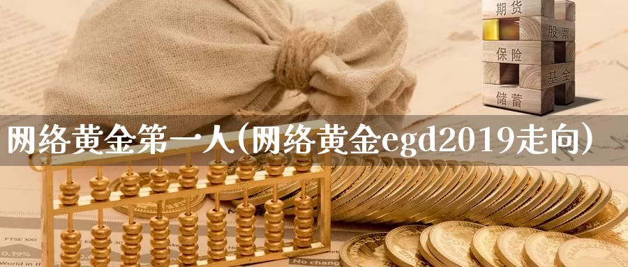 网络黄金第一人(网络黄金egd2019走向)_https://www.zzcnk.com_理财_第1张