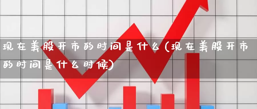现在美股开市的时间是什么(现在美股开市的时间是什么时候)_https://www.zzcnk.com_财经_第1张