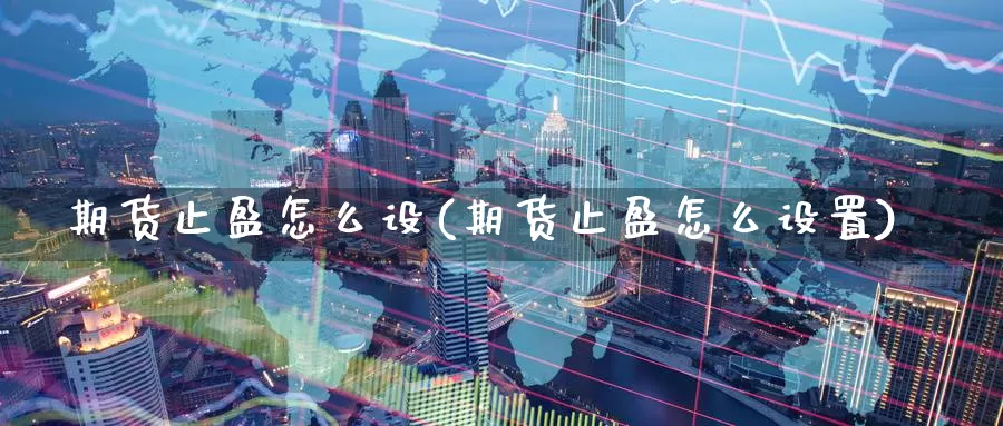 期货止盈怎么设(期货止盈怎么设置)_https://www.zzcnk.com_原油期货_第1张