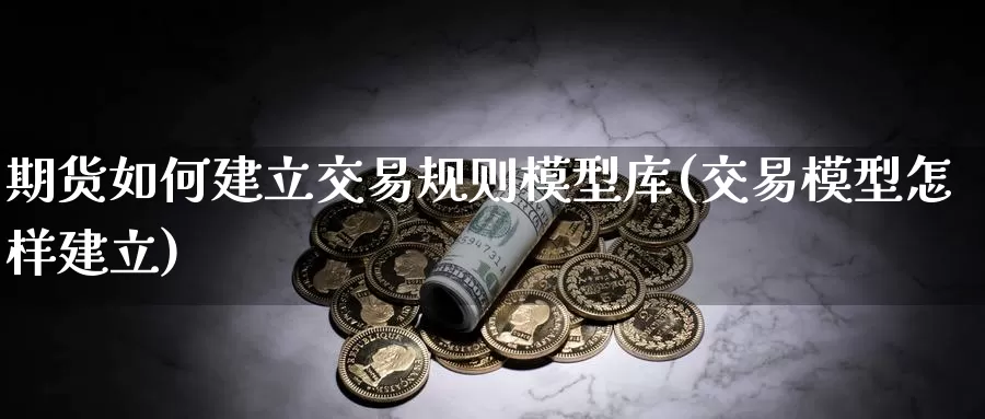 期货如何建立交易规则模型库(交易模型怎样建立)_https://www.zzcnk.com_纳指期货_第1张