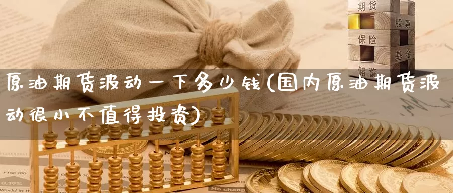 原油期货波动一下多少钱(国内原油期货波动很小不值得投资)_https://www.zzcnk.com_股指期货_第1张