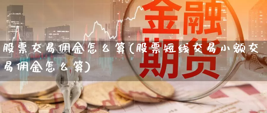 股票交易佣金怎么算(股票短线交易小额交易佣金怎么算)_https://www.zzcnk.com_内盘期货_第1张