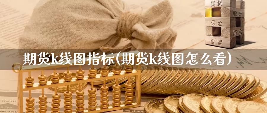 期货k线图指标(期货k线图怎么看)_https://www.zzcnk.com_期货直播_第1张