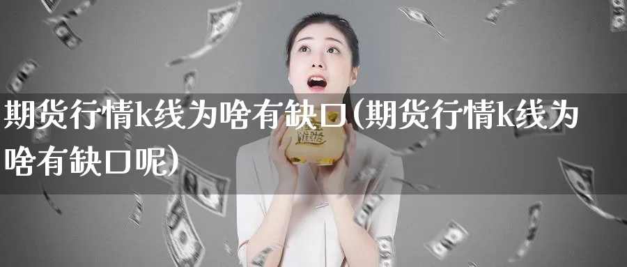 期货行情k线为啥有缺口(期货行情k线为啥有缺口呢)_恒生指数_第1张_国际期货直播室 期货行情k线为啥有缺口(期货行情k线为啥有缺口呢)_https://www.zzcnk.com_恒生指数_第1张