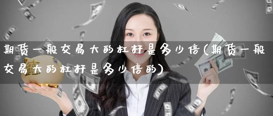 期货一般交易大的杠杆是多少倍(期货一般交易大的杠杆是多少倍的)_https://www.zzcnk.com_原油期货_第1张