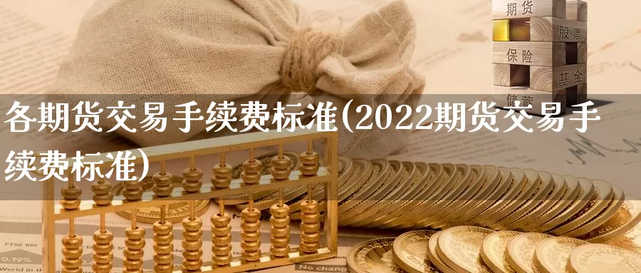 各期货交易手续费标准(2022期货交易手续费标准)_https://www.zzcnk.com_期货百科_第1张