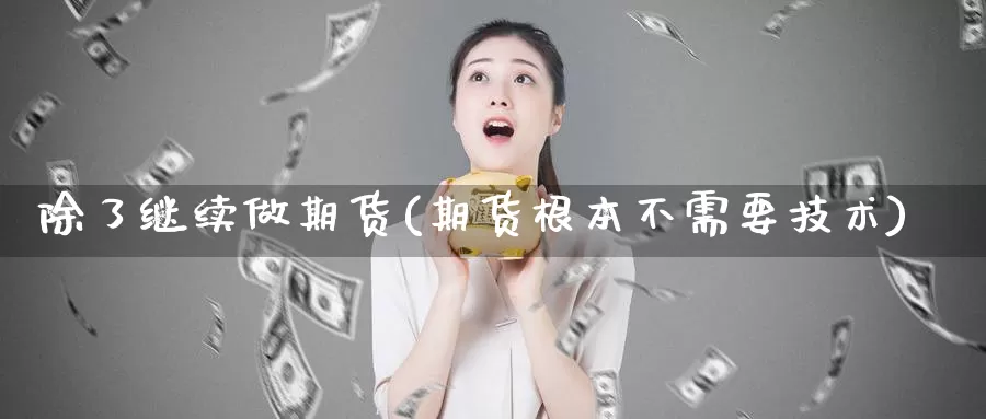 除了继续做期货(期货根本不需要技术)_https://www.zzcnk.com_原油期货_第1张