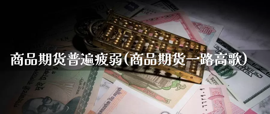 商品期货普遍疲弱(商品期货一路高歌)_https://www.zzcnk.com_纳指期货_第1张