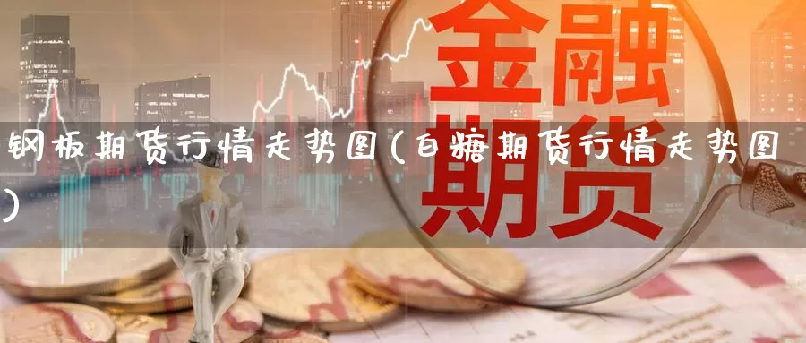 钢板期货行情走势图(白糖期货行情走势图)_https://www.zzcnk.com_股指期货_第1张