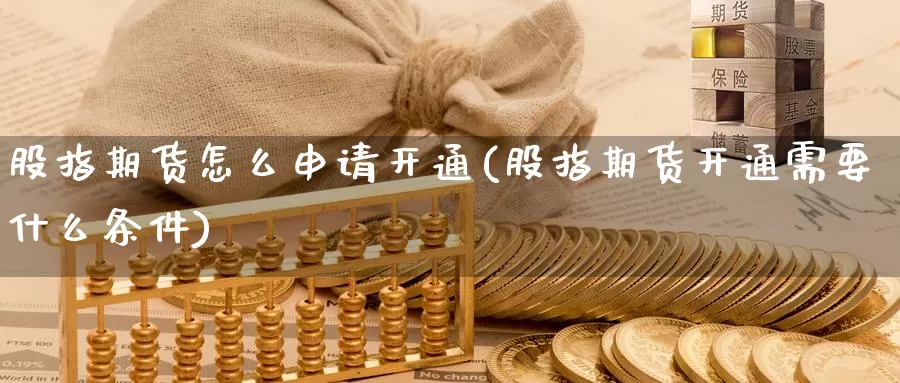 股指期货怎么申请开通(股指期货开通需要什么条件)_https://www.zzcnk.com_股指期货_第1张