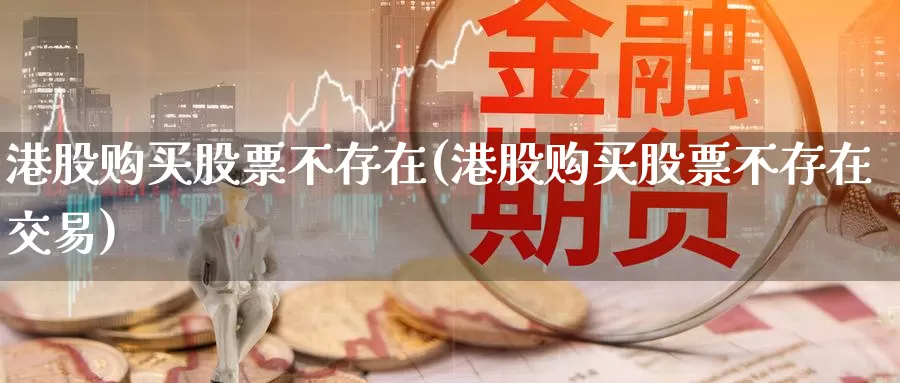港股购买股票不存在(港股购买股票不存在交易)_https://www.zzcnk.com_股票_第1张