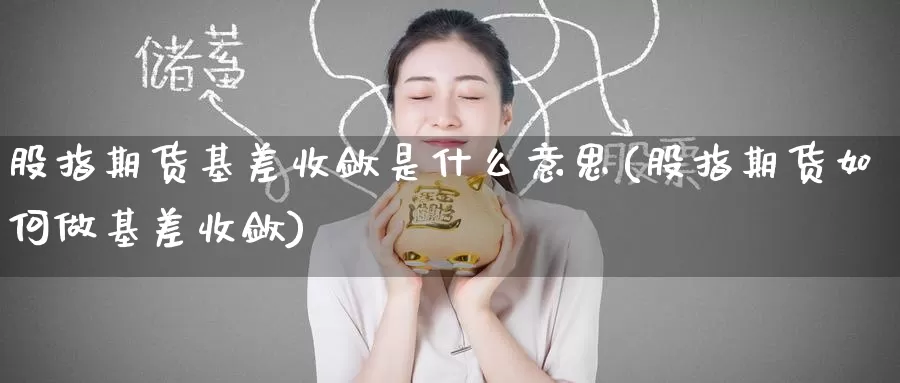 股指期货基差收敛是什么意思(股指期货如何做基差收敛)_https://www.zzcnk.com_内盘期货_第1张