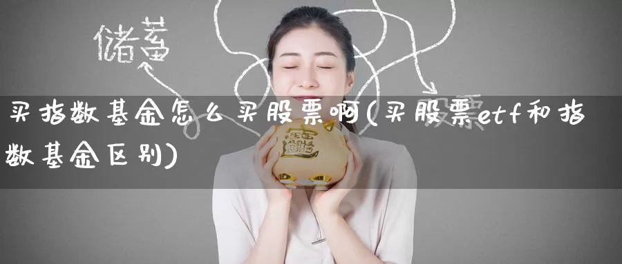 买指数基金怎么买股票啊(买股票etf和指数基金区别)_https://www.zzcnk.com_基金_第1张