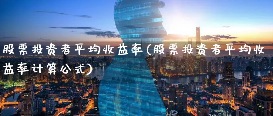 股票投资者平均收益率(股票投资者平均收益率计算公式)_https://www.zzcnk.com_股票_第1张