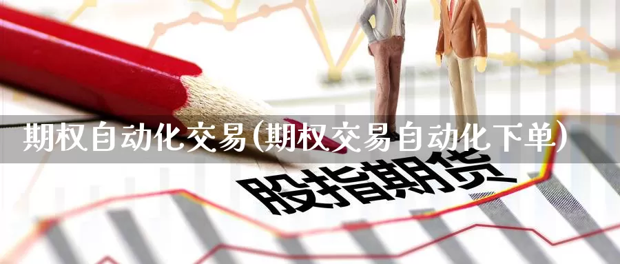 期权自动化交易(期权交易自动化下单)_https://www.zzcnk.com_股指期货_第1张