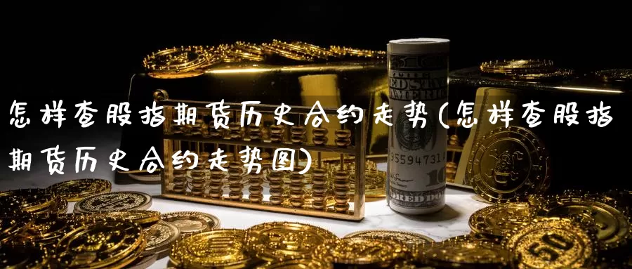 怎样查股指期货历史合约走势(怎样查股指期货历史合约走势图)_https://www.zzcnk.com_期货直播_第1张