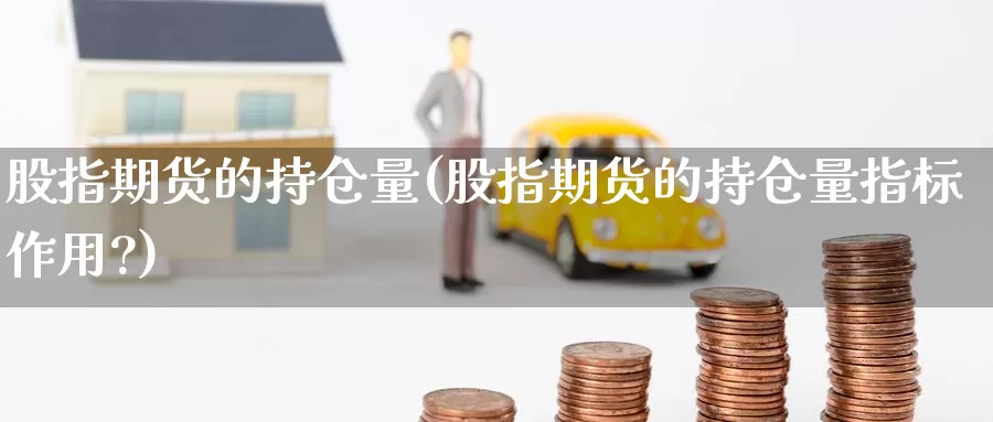 股指期货的持仓量(股指期货的持仓量指标作用?)_https://www.zzcnk.com_期货直播_第1张