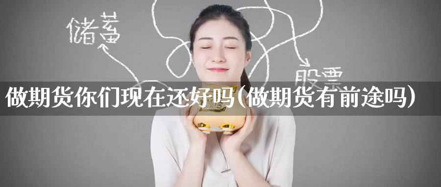 做期货你们现在还好吗(做期货有前途吗)_https://www.zzcnk.com_纳指期货_第1张