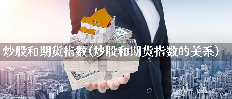 炒股和期货指数(炒股和期货指数的关系)_https://www.zzcnk.com_原油期货_第1张