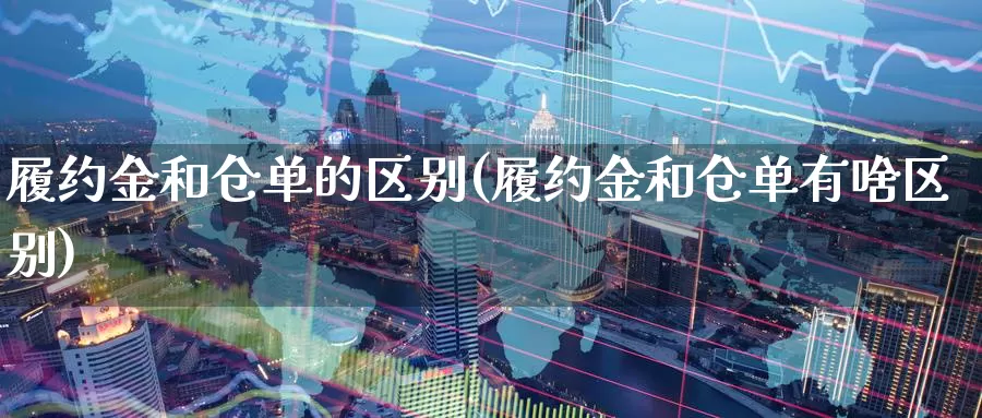 履约金和仓单的区别(履约金和仓单有啥区别)_https://www.zzcnk.com_纳指期货_第1张