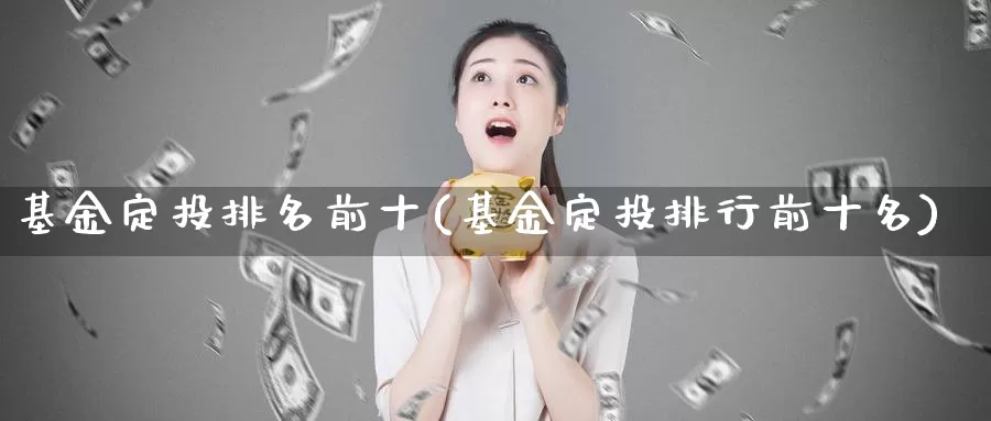 基金定投排名前十(基金定投排行前十名)_https://www.zzcnk.com_理财_第1张
