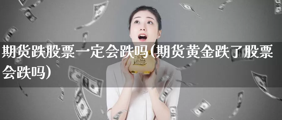期货跌股票一定会跌吗(期货黄金跌了股票会跌吗)_纳指期货_第1张_国际期货直播室 期货跌股票一定会跌吗(期货黄金跌了股票会跌吗)_https://www.zzcnk.com_纳指期货_第1张