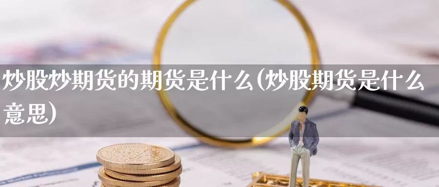 炒股炒期货的期货是什么(炒股期货是什么意思)_https://www.zzcnk.com_期货_第1张