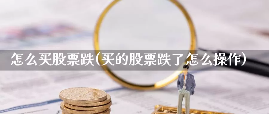 怎么买股票跌(买的股票跌了怎么操作)_https://www.zzcnk.com_理财_第1张