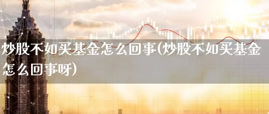 炒股不如买基金怎么回事(炒股不如买基金怎么回事呀)_https://www.zzcnk.com_基金_第1张